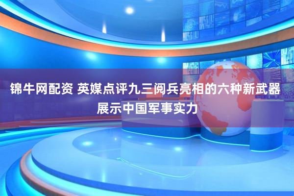 锦牛网配资 英媒点评九三阅兵亮相的六种新武器 展示中国军事实力