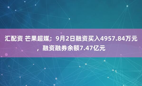 汇配资 芒果超媒：9月2日融资买入4957.84万元，融资融券余额7.47亿元