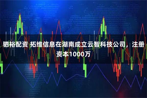 驷裕配资 拓维信息在湖南成立云智科技公司，注册资本1000万