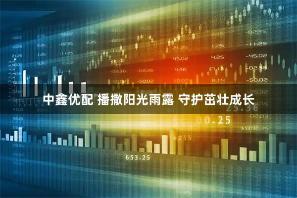 中鑫优配 播撒阳光雨露 守护茁壮成长