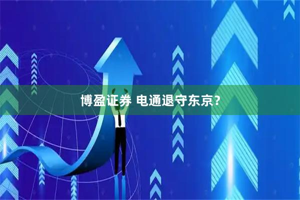 博盈证券 电通退守东京？