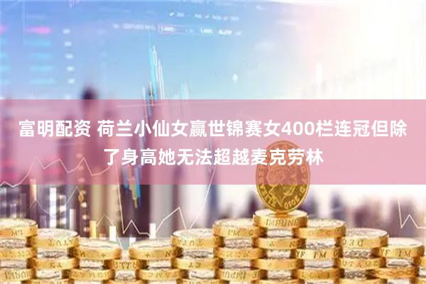 富明配资 荷兰小仙女赢世锦赛女400栏连冠但除了身高她无法超越麦克劳林