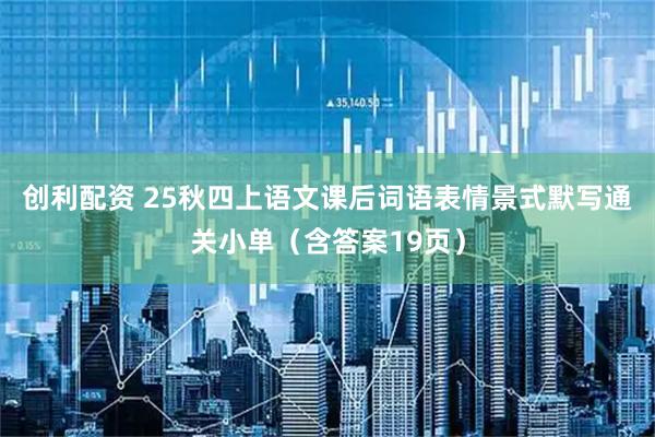 创利配资 25秋四上语文课后词语表情景式默写通关小单（含答案19页）