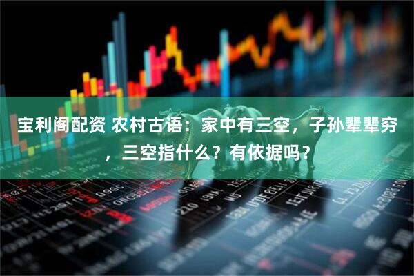 宝利阁配资 农村古语：家中有三空，子孙辈辈穷，三空指什么？有依据吗？